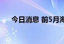 今日消息 前5月海南投资运行总体平稳