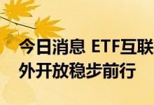 今日消息 ETF互联互通拉开大幕 资本市场对外开放稳步前行