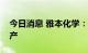 今日消息 雅本化学：子公司部分产能产线复产