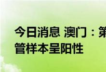 今日消息 澳门：第4轮全民核酸检测发现50管样本呈阳性