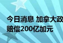 今日消息 加拿大政府与原住民签署和解协议 赔偿200亿加元