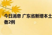 今日消息 广东省新增本土确诊病例1例 新增本土无症状感染者2例