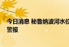 今日消息 秘鲁纳波河水位上涨 国家气象和水文局发布橙色警报
