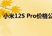 小米12S Pro价格公布：4699起 最贵5899