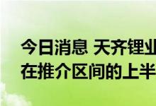 今日消息 天齐锂业据悉将把香港IPO价格定在推介区间的上半段