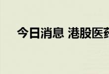 今日消息 港股医药外包概念股午后走高