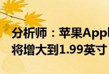 分析师：苹果Apple Watch Series 8显示屏将增大到1.99英寸