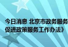今日消息 北京市政务服务管理局印发《北京市深化政务公开促进政策服务工作办法》