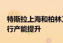 特斯拉上海和柏林工厂将暂时停工  对工厂进行产能提升