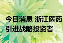 今日消息 浙江医药：子公司新码生物B轮增资引进战略投资者
