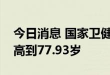 今日消息 国家卫健委：我国人均预期寿命提高到77.93岁