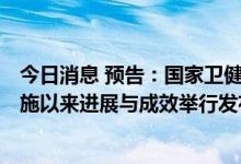 今日消息 预告：国家卫健委上午10:00将就健康中国行动实施以来进展与成效举行发布会