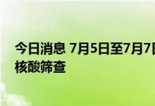 今日消息 7月5日至7月7日，上海市将对相关区域开展全员核酸筛查