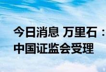今日消息 万里石：非公开发行股票申请收到中国证监会受理