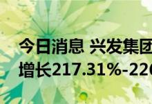 今日消息 兴发集团：预计上半年净利润同比增长217.31%-226.08%