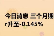 今日消息 三个月期欧元同业拆借利率 Euribor升至-0.145%