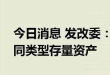 今日消息 发改委：灵活采取多种方式盘活不同类型存量资产