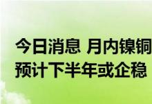今日消息 月内镍铜铝期货价格跌超15% 专家预计下半年或企稳