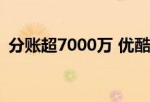 分账超7000万 优酷如何成为「爆款制造机」