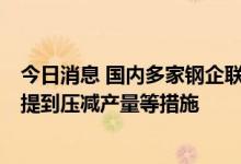 今日消息 国内多家钢企联合召开西南钢铁企业合作交流会，提到压减产量等措施