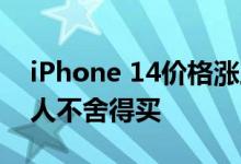 iPhone 14价格涨上天：最贵价格破万 一般人不舍得买