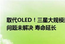 取代OLED！三星大规模量产新一代屏幕QD-OLED：烧屏问题未解决 寿命延长