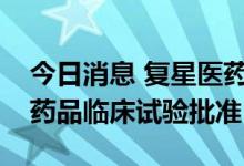 今日消息 复星医药：控股子公司FS-1502获药品临床试验批准