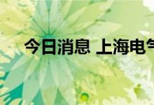 今日消息 上海电气：江苏中利申请撤诉