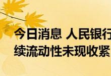 今日消息 人民银行逆回购维持“地量”，持续流动性未现收紧