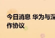 今日消息 华为与深圳市企服集团签署全面合作协议