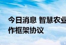 今日消息 智慧农业：与蓝晓科技签署战略合作框架协议