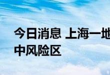 今日消息 上海一地列为高风险区，四地列为中风险区