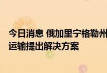 今日消息 俄加里宁格勒州州长：敦促欧盟7月10日前就过境运输提出解决方案