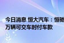 今日消息 恒大汽车：恒驰5将于7月6日20:00开启预售 首一万辆可交车时付车款