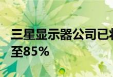 三星显示器公司已将QD-OLED面板良率提升至85%