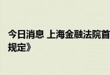 今日消息 上海金融法院首发《关于金融市场案例测试机制的规定》