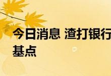 今日消息 渣打银行：澳洲联储料将加息50个基点
