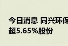 今日消息 同兴环保：庐熙投资拟继续减持不超5.65%股份
