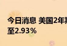 今日消息 美国2年期国债收益率跃升9个基点至2.93％