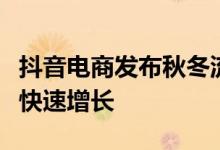 抖音电商发布秋冬流行服饰趋势：服饰创作者快速增长