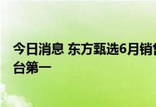 今日消息 东方甄选6月销售额6.81亿：稳坐某短视频直播平台第一