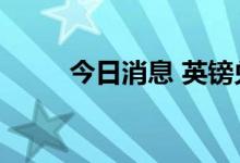 今日消息 英镑兑美元日内跌超1%