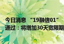 今日消息 “19融信01”“19融信02”持有人会议议案均获通过：将增加30天宽限期