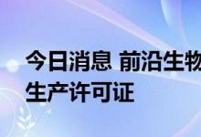 今日消息 前沿生物：公司及子公司获得药品生产许可证