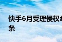 快手6月受理侵权举报1460条 有效举报952条