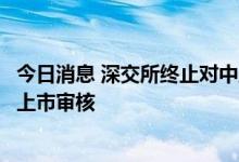 今日消息 深交所终止对中卫信首次公开发行股票并在创业板上市审核