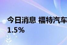 今日消息 福特汽车：6月美国销量同比增长31.5%