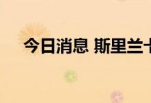 今日消息 斯里兰卡科伦坡全股指数平开