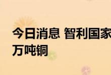今日消息 智利国家铜业公司在5月生产14.29万吨铜
