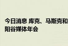 今日消息 库克、马斯克和扎克伯格等科技大佬将参加美国太阳谷媒体年会
